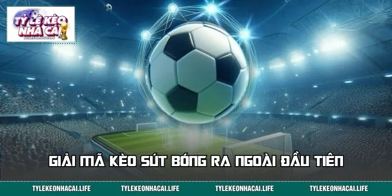 Giải mã về kèo sút bóng ra ngoài đầu tiên